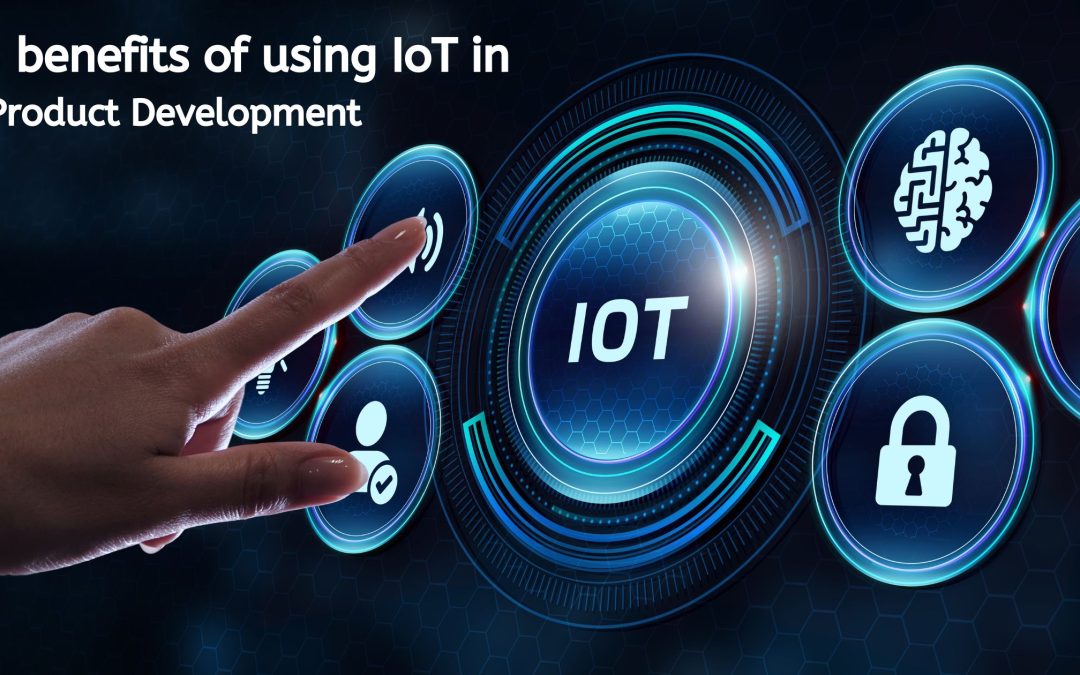 5 Benefits of Using IoT In Product Development