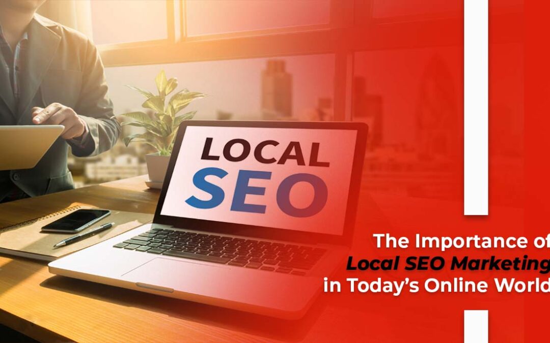 The Importance of Local SEO Marketing in Today’s Online World