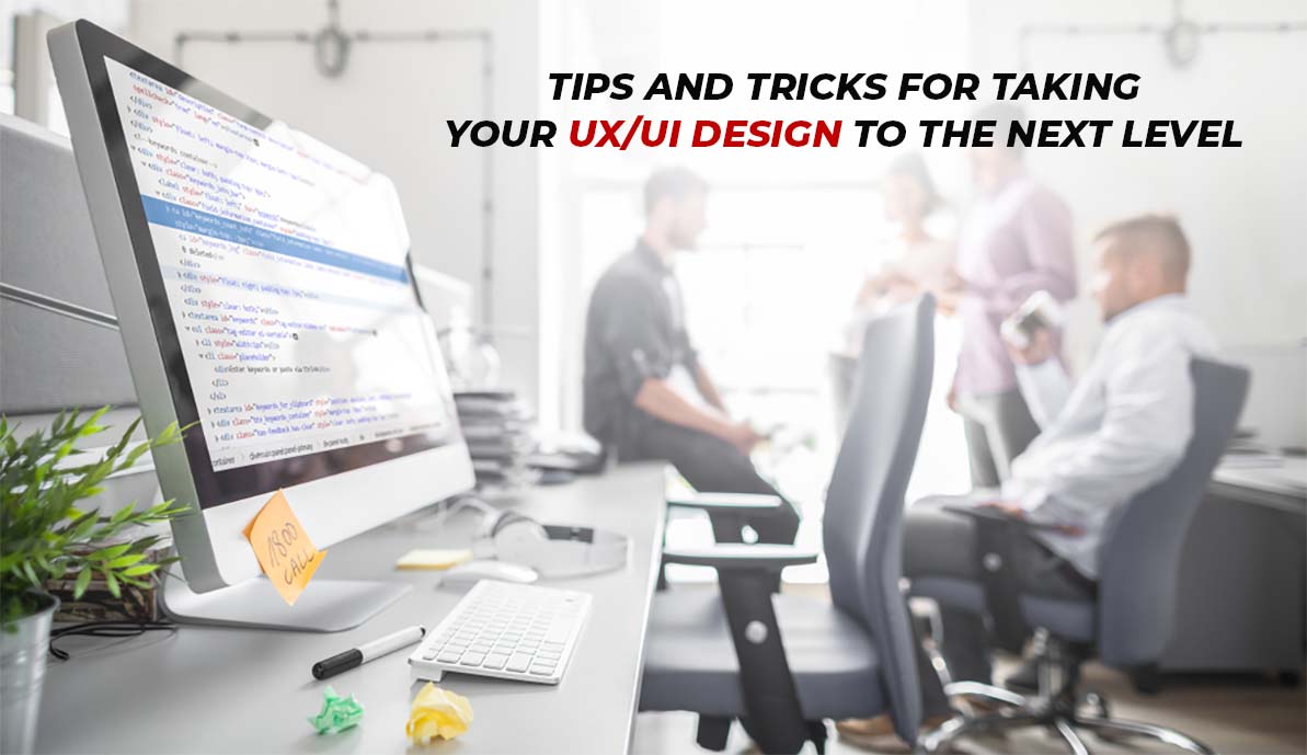 Tips And Tricks for Taking Your UX/UI Design to The Next Level