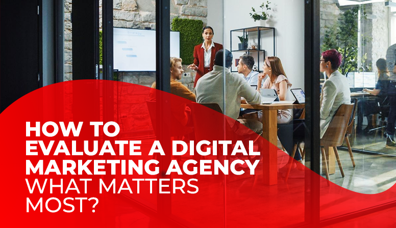 How to Evaluate a Digital Marketing Agency: What Matters Most?