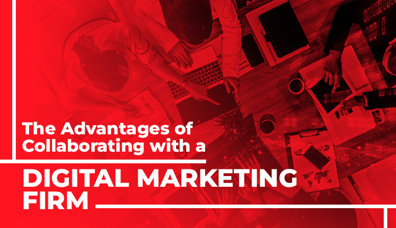 The Advantages of Collaborating with a Digital Marketing Firm