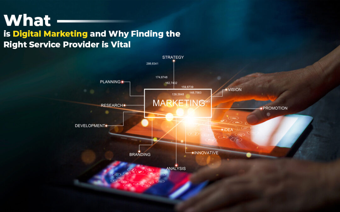 What is Digital Marketing and Why Finding the Right Service Provider is Vital