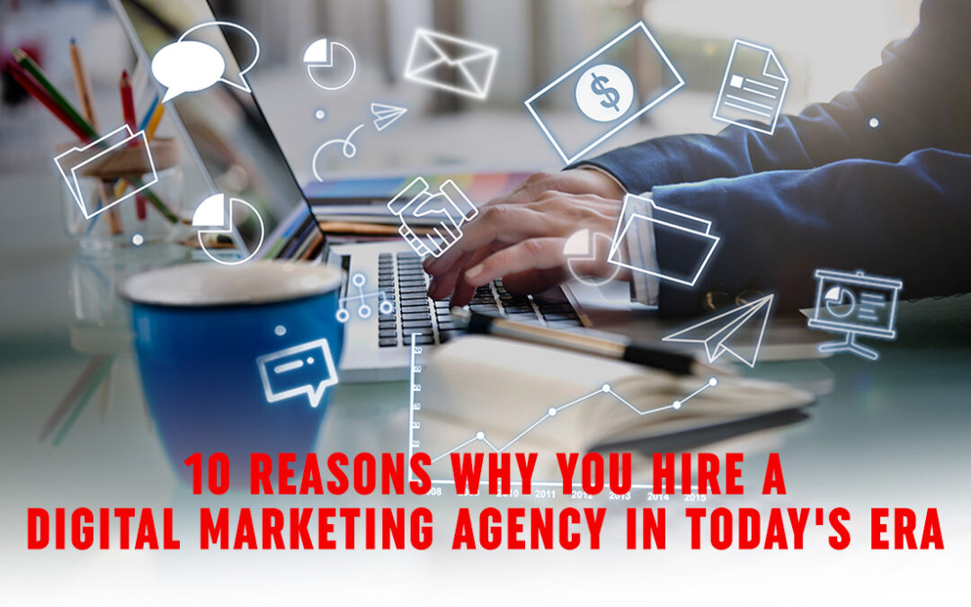 10 Reasons Why You Hire A Digital Marketing Agency In Today’s Era