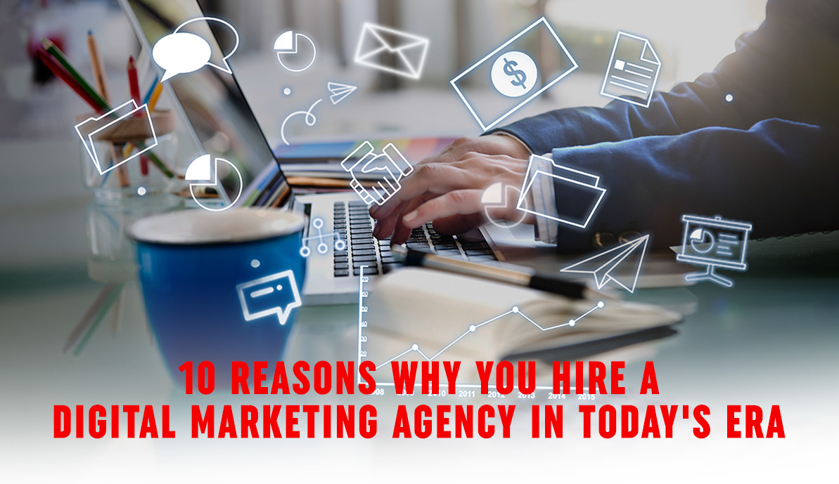 10 Reasons Why You Hire A Digital Marketing Agency In Today's Era