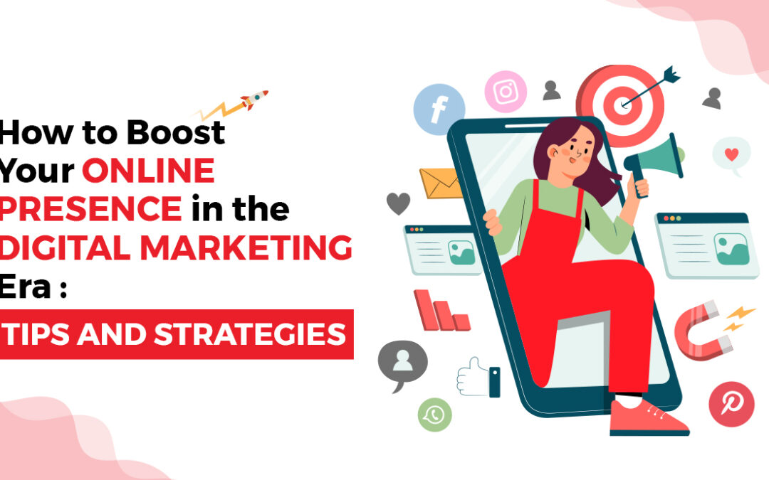 How to Boost Your Online Presence in the Digital Marketing Era: Tips and Strategies