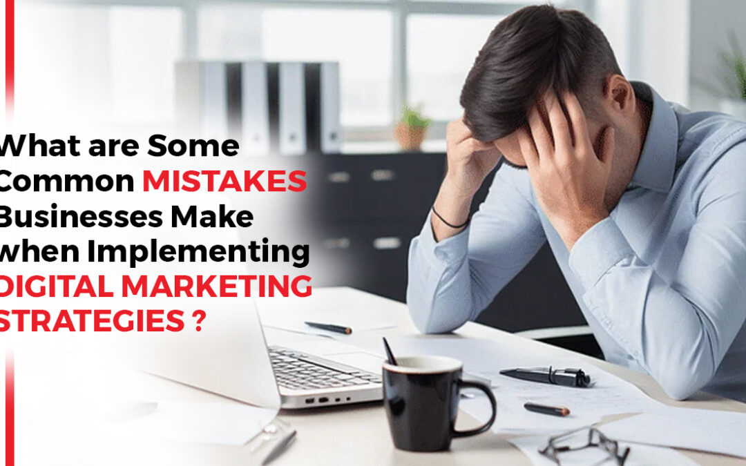 What Are Some Common Mistakes Businesses Make When Implementing Digital Marketing Strategies?