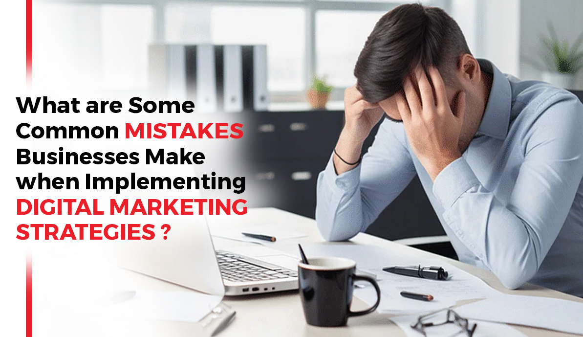 What are some common mistakes businesses make when implementing digital marketing strategies
