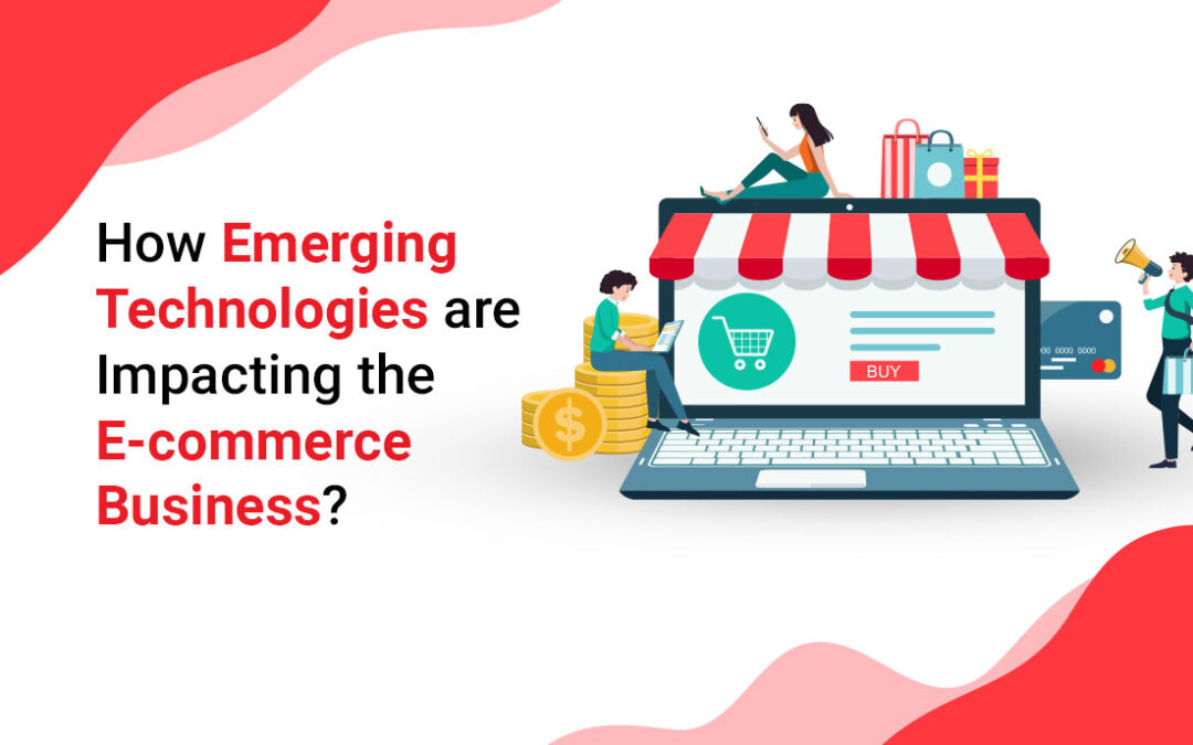 How Emerging Technologies are Impacting the E-commerce Business?