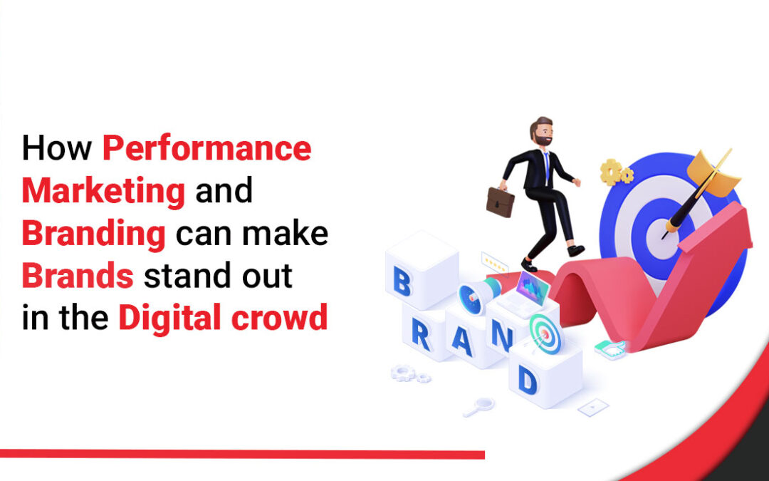 How Performance Marketing And Branding Can Make Brands Stand Out From The Digital Crowd