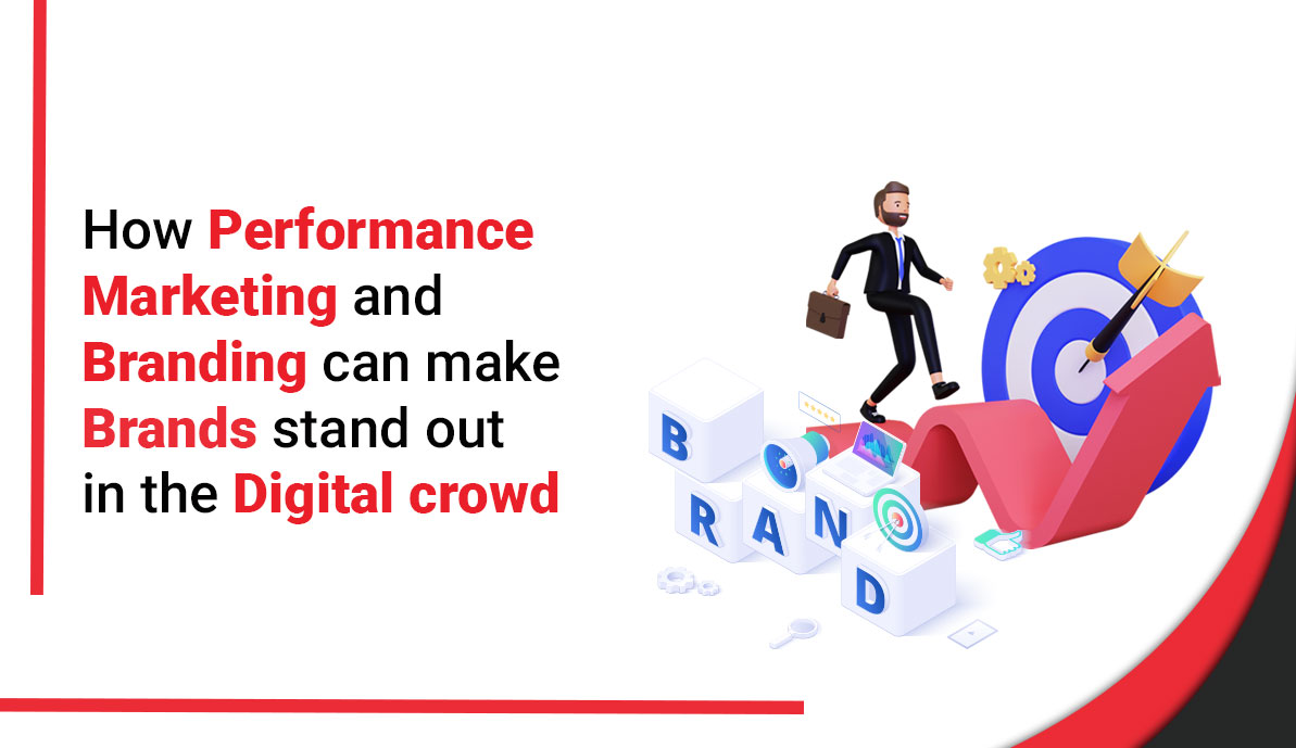 How Performance Marketing And Branding Can Make Brands Stand Out From The Digital Crowd