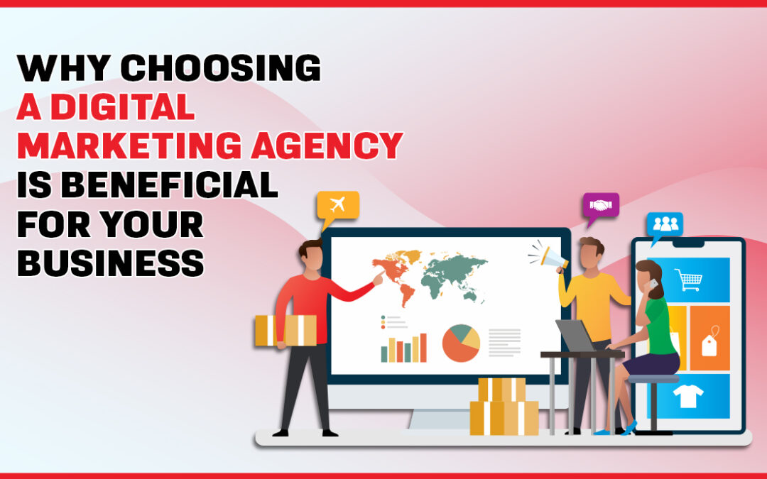 Why Choosing a Digital Marketing Agency is Beneficial for Your Business