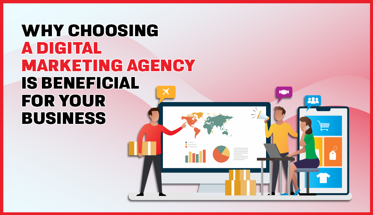 Why Choosing a Digital Marketing Agency is Beneficial for Your Business