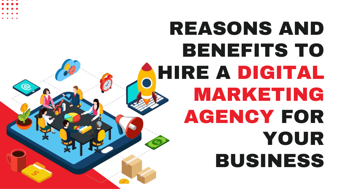 Reasons and Benefits to Hire a Digital Marketing Agency for Your Business