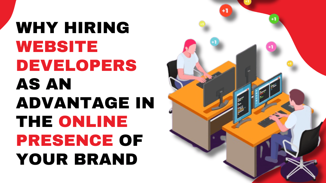 Why Hiring Website Developers is an Advantage for The Online Presence of Your Brand