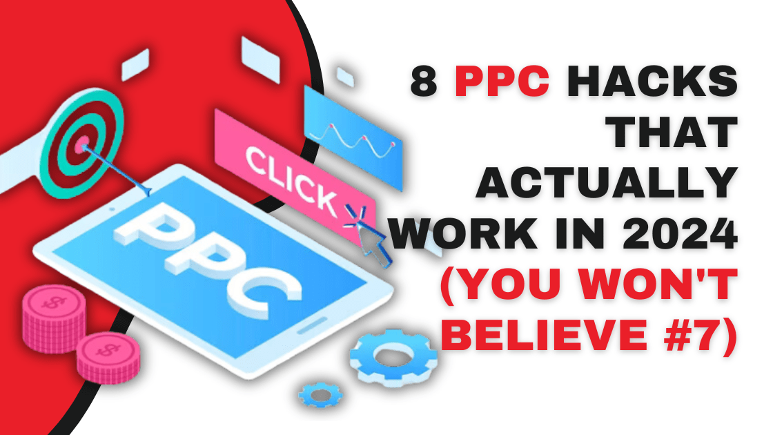 8 PPC Hacks That Actually Work in 2024 (You Won’t Believe #7)