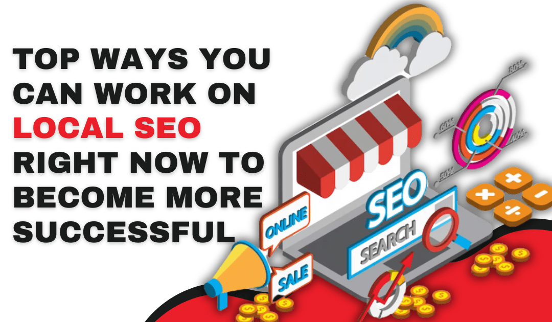Top Ways You Can Work on Local SEO Right Now to Become More Successful