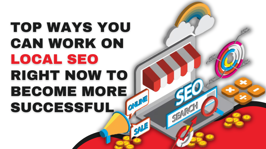 Top Ways You Can Work on Local SEO Right Now to Become More Successful